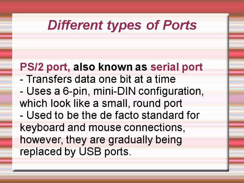 Different types of Ports PS/2 port, also known as serial port - Transfers data